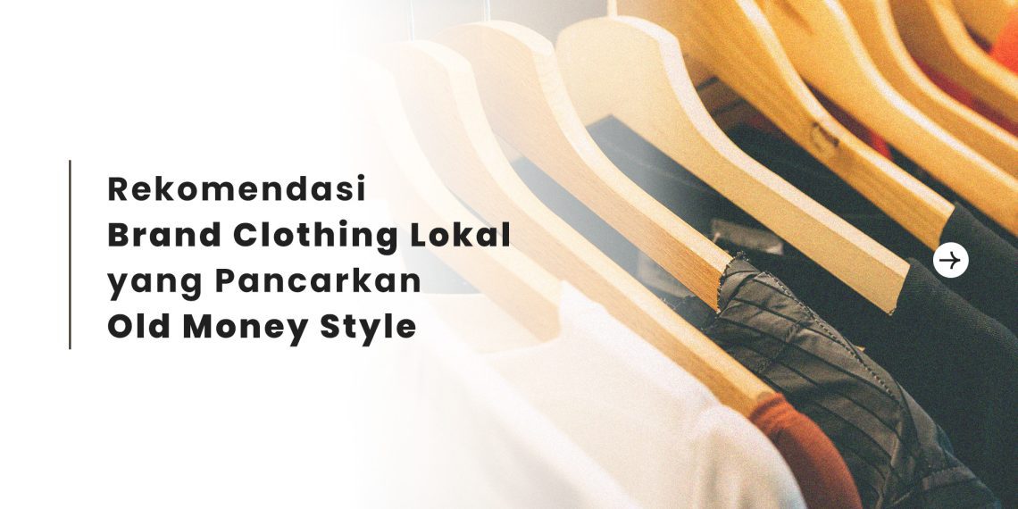Rekomendasi Brand Clothing Lokal yang Pancarkan Old Money Style
